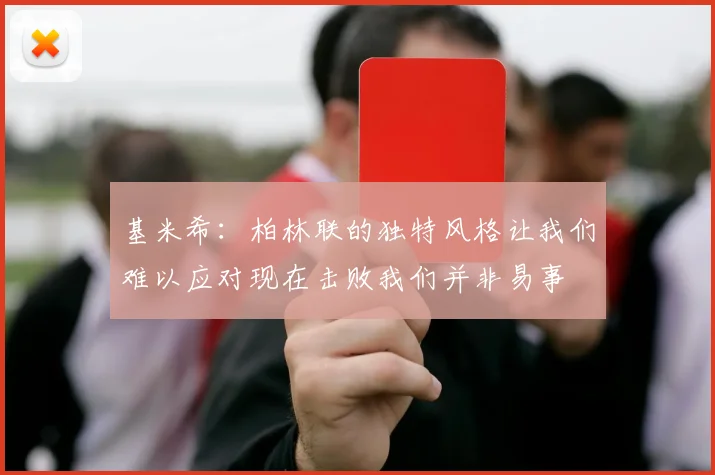 基米希：柏林联的独特风格让我们难以应对现在击败我们并非易事