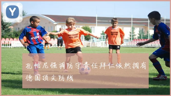 孔帕尼强调防守责任拜仁依然拥有德国顶尖防线