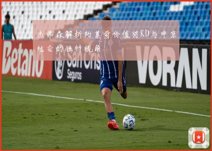 杰弗森解析约基奇价值将KD与申京结合的独特视角