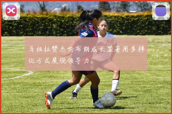 马祖拉赞杰伦布朗成长显著用多样化方式展现领导力