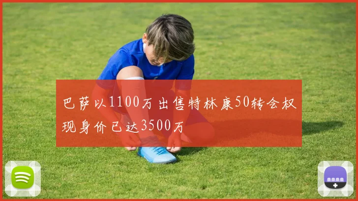 巴萨以1100万出售特林康50转会权现身价已达3500万