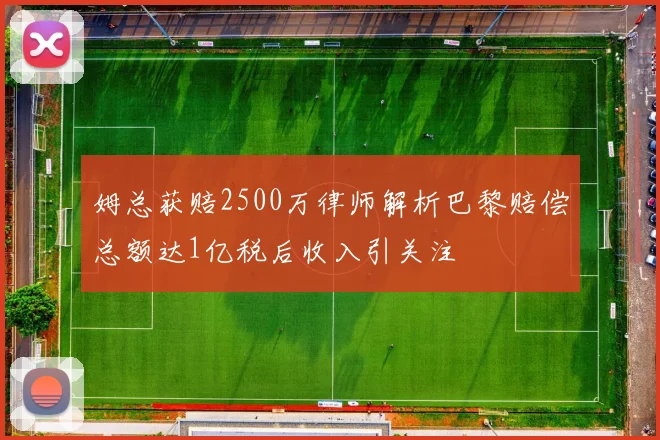 姆总获赔2500万律师解析巴黎赔偿总额达1亿税后收入引关注