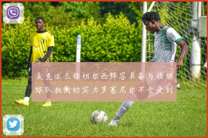 麦克法兰称切尔西阵容具备与顶级球队抗衡的实力罗塞尼尔不会受到压力影响