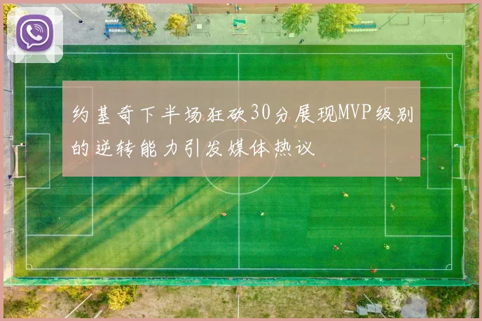 约基奇下半场狂砍30分展现MVP级别的逆转能力引发媒体热议
