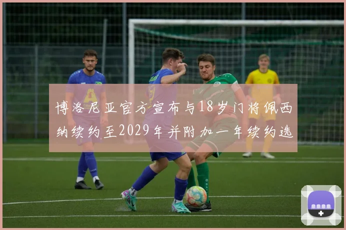 博洛尼亚官方宣布与18岁门将佩西纳续约至2029年并附加一年续约选项