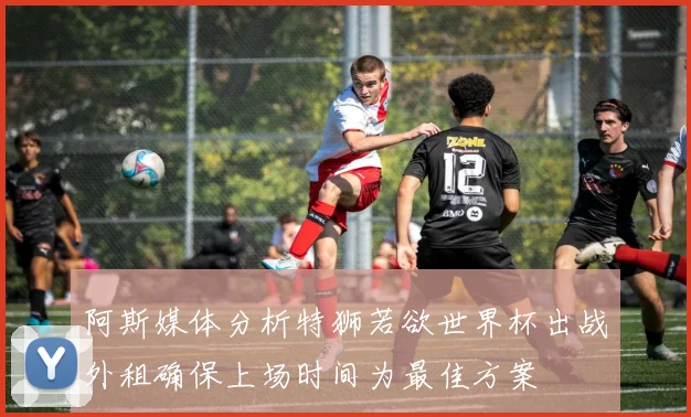 阿斯媒体分析特狮若欲世界杯出战外租确保上场时间为最佳方案