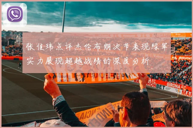 张佳玮点评杰伦布朗次节表现绿军实力展现超越战绩的深度分析