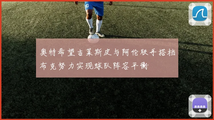 奥特希望吉莱斯皮与阿伦联手搭档布克努力实现球队阵容平衡