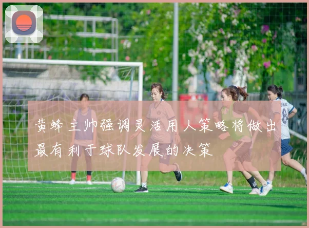 黄蜂主帅强调灵活用人策略将做出最有利于球队发展的决策