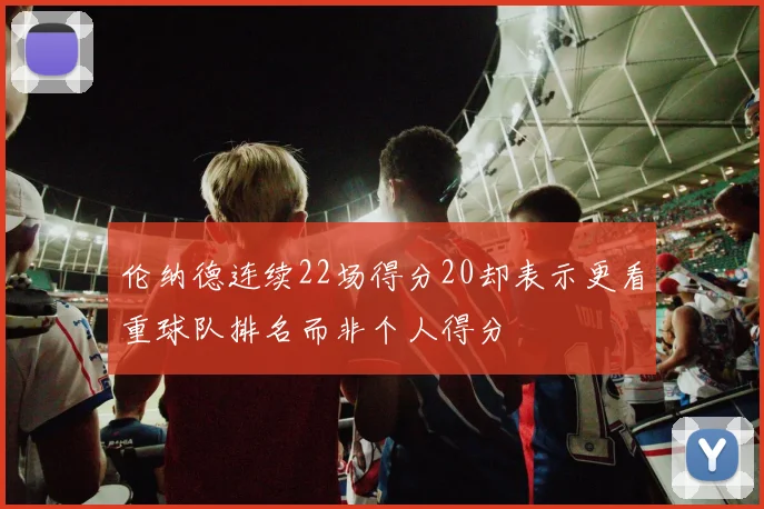 伦纳德连续22场得分20却表示更看重球队排名而非个人得分